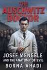 The Auschwitz Doctor: Josef Mengele and the Anatomy of Evil - Borna Ahadi - 9798231877461