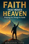 Faith That Moves Heaven: Praying For Things In Faith - Johannes Tefo - 9798231915569