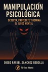 Manipulacion Psicologica, detecta, protegete y domina el juego mental - Diego Rafael Sánchez Bedolla - 9798231934928