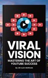 "Viral Vision: Mastering the Art of YouTube Success" - Dr. Alex Morgan - 9798231948192