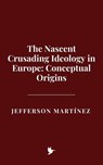 The Nascent Crusading Ideology in Europe: Conceptual Origins - Jefferson Martínez - 9798231962785