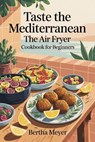 Taste The Mediterranean The Air Fryer Cookbook For Beginners - Bertha Meyer - 9798231963980