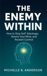 The Enemy Within: How to Stop Self-Sabotage, Rewire Your Mind, and Reclaim Control - Michelle B. Anderson - 9798231965526