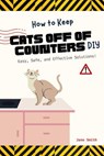 How to Keep Cats Off of Counters DIY – Easy, Safe, and Effective Solutions! - Jane Smith - 9798232004309