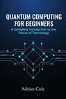 Quantum Computing for Beginners: A Complete Introduction to the Future of Technology - Adrian Cole - 9798232022181