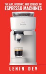 The Art, History, and Science of Espresso Machines - Lenin Dev - 9798232023454