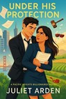 Under His Protection: A Billionaire Enemies to Lovers Romance - Juliet Arden - 9798232034511