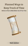Planned Ways to Keep Track of Time: Advice on How to Make Better Use of Your Time - Nami Jackson - 9798232074388