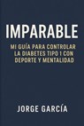 Imparable: Mi Guía para Controlar la Diabetes Tipo 1 con Deporte y Mentalidad - Jorge García - 9798232082178