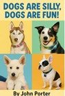 Dogs are Silly Dogs are Fun! - John Porter - 9798232082383
