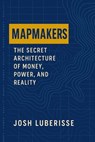 Mapmakers: The Secret Architecture of Money, Power, and Reality - Josh Luberisse - 9798232133900