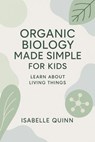 Organic Biology Made Simple for Kids: Learn About Living Things - Isabelle Quinn - 9798232139360