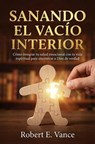 Sanando el Vacío Interior: Cómo integrar tu salud emocional con tu vida espiritual - Robert E. Vance - 9798232151034