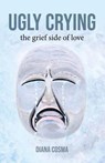 Ugly Crying: the grief side of love - Diana Cosma - 9798232172930