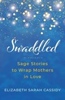 Swaddled: Sage Stories to Wrap Mothers in Love - Elizabeth Sarah Cassidy - 9798232187583