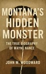 Montana’s Hidden Monster: The True Biography of Wayne Nance - John M. Woodward - 9798232190323