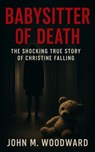 Babysitter of Death: The Shocking True Story of Christine Falling - John M. Woodward - 9798232212056