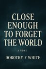 Close enough to forget the World - C.Johns ; Dorothy F White - 9798232215156