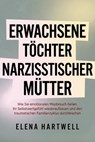 Erwachsene Töchter narzisstischer Mütter: Wie Sie emotionalen Missbrauch heilen, Ihr Selbstwertgefühl wiederaufbauen und den traumatischen Familienzyklus durchbrechen - Elena Hartwell - 9798232250928