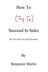 How To (Try To) Succeed In Sales - Benjamin Marlin - 9798232277062