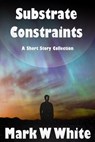 Substrate Constraints - Mark W White - 9798232278533