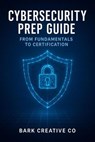 CyberSecurity Prep Guide : From Fundamentals To Certification - Bark Creative Co - 9798232303709