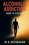Alcoholic Addiction - How to Escape - M K Devidasan - 9798232319687