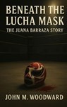 Beneath the Lucha Mask: The Juana Barraza Story - John M. Woodward - 9798232335731