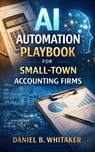 AI Automation Playbook for Small-Town Accounting Firms - Daniel B. Whitaker - 9798232354978
