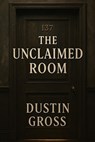 The Unclaimed Room - Dustin Gross - 9798232355234