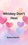 Whiskey Don't Heal - Rachel Martin - 9798232367411