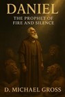 Daniel: The Prophet of Fire and Silence - D. Michael Gross - 9798232388355