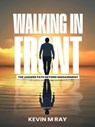 Walking in Front: The Leader’s Path Beyond Management - Kevin M Ray - 9798232395162