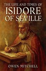 The Life and Times of Isidore of Seville - Owen Mitchell - 9798232441173