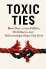 Toxic Ties - How Destructive Politics, Workplaces and Relationships Shape Our Lives - Artur Victoria - 9798232445737