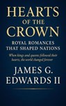 Hearts of the Crown: Royal Romances That Shaped Nations When kings and queens followed their hearts, the world changed forever - James G. Edwards II - 9798232446420