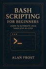 Bash Scripting for Beginners: Learn to Automate Linux Tasks Step-by-Step - Alan Frost - 9798232456115