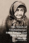 The Witch of Vladimirovac: Baba Anujka and Fifty Years of Murder - Patricia Kelly - 9798232462833