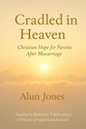 Cradled in Heaven: Christian Hope For Parents after Miscarriage - Rev Alun Jones - 9798232467210