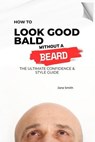 How to Look Good Bald Without a Beard: The Ultimate Confidence & Style Guide - PHIPHAT NAKARPHA - 9798232469238