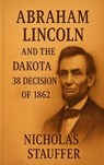 Abraham Lincoln and the Dakota 38 Decision of 1862 - Nicholas Stauffer - 9798232471378