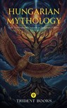 Hungarian Mythology: Gods, Goddesses and Creatures in Hungarian Folklore - Trident Books - 9798232529246