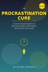 The Procrastination Cure: Break Free from Delay, Build Unstoppable Productivity Habits, and Finally Achieve Your Goals - Dr. Michael Reynolds - 9798232588342