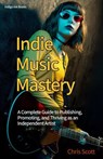 Indie Music Mastery A Complete Guide to Publishing, Promoting, and Thriving as an Independent Artist - Chris Scott - 9798232617189