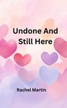 Undone And Still Here - Rachel Martin - 9798232662011