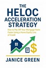 The HELOC Acceleration Strategy: How to Pay Off Your Mortgage Years Faster Using a Home Equity Line of Credit - janice green - 9798232683283