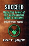 Succeed Using The Power of The Subconscious Mind in Business with Obvious Adams - Robert R. Updegraff ; ALIO Publishing Group - 9798232733063