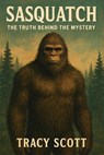 Sasquatch. The Truth Behind the Mystery - Tracy Scott - 9798232759711