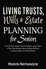 Living Trusts, Wills & Estate Planning for Seniors: Protect Your Assets, Avoid Probate, and Create a Plan That Brings Peace of Mind Without Costly Lawyers or Family Drama - Marvin Nathanson - 9798232760724
