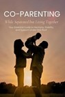 Co-Parenting While Separated but Living Together: Your Essential Guide to Harmony, Stability, and Support Under One Roof - Jane Smith - 9798232777265
